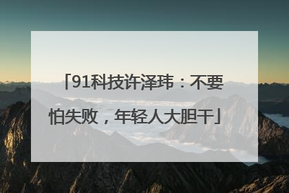 91科技许泽玮：不要怕失败，年轻人大胆干
