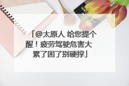 @太原人 给您提个醒！疲劳驾驶危害大 累了困了别硬撑