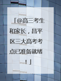 @高三考生和家长，昌平区三大高考考点已准备就绪！