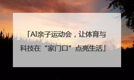 AI亲子运动会，让体育与科技在“家门口”点亮生活