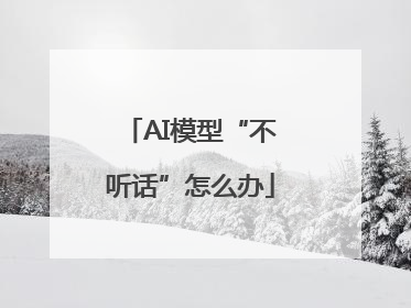 AI模型“不听话”怎么办
