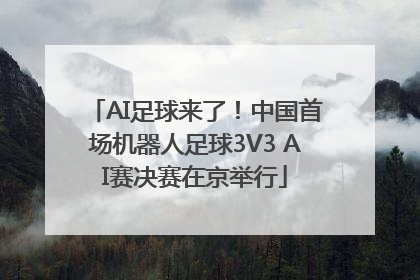 AI足球来了！中国首场机器人足球3V3 AI赛决赛在京举行