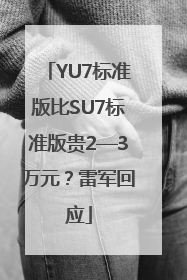 YU7标准版比SU7标准版贵2—3万元？雷军回应